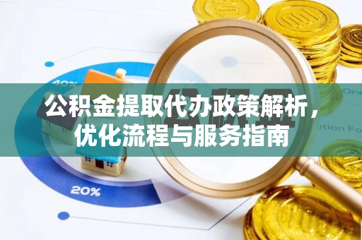 大方公积金提取代办政策解析，优化流程与服务指南