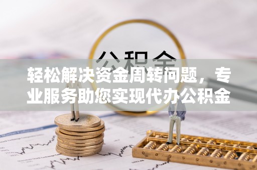 大方轻松解决资金周转问题，专业服务助您实现代办公积金提取