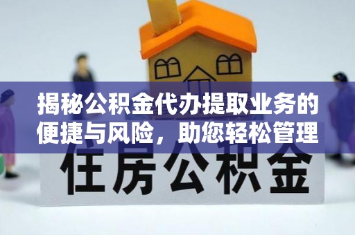 大方揭秘公积金代办提取业务的便捷与风险，助您轻松管理个人财务