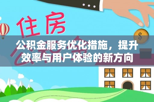 大方公积金服务优化措施，提升效率与用户体验的新方向