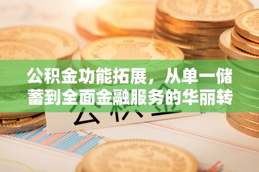 大方公积金功能拓展，从单一储蓄到全面金融服务的华丽转身