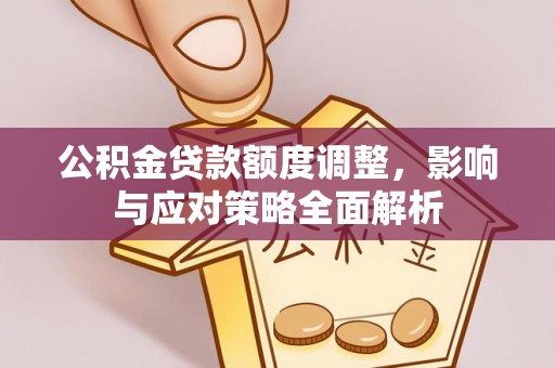 大方公积金贷款额度调整，影响与应对策略全面解析