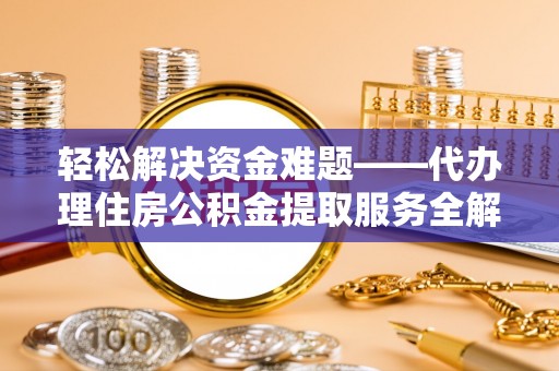 大方轻松解决资金难题——代办理住房公积金提取服务全解析