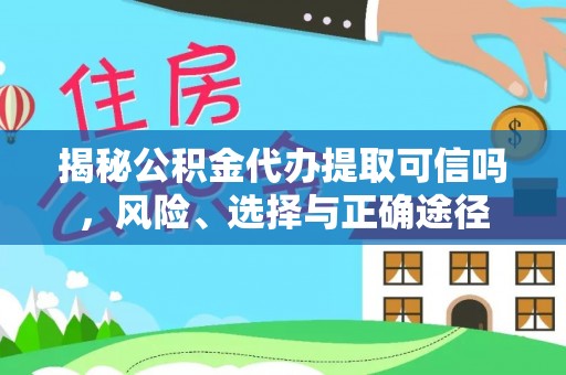 大方揭秘公积金代办提取可信吗，风险、选择与正确途径