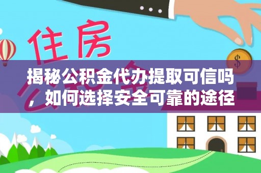大方揭秘公积金代办提取可信吗，如何选择安全可靠的途径