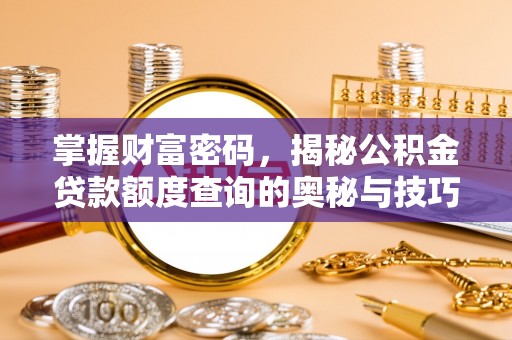 大方掌握财富密码，揭秘公积金贷款额度查询的奥秘与技巧
