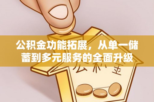 大方公积金功能拓展，从单一储蓄到多元服务的全面升级