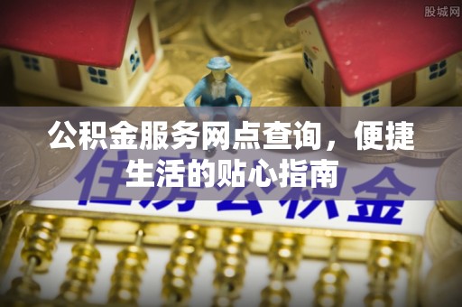 大方公积金服务网点查询，便捷生活的贴心指南