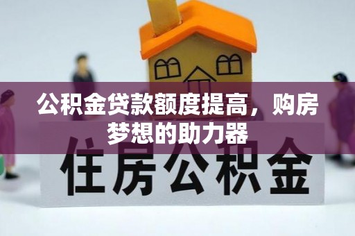 大方公积金贷款额度提高，购房梦想的助力器