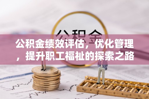 大方公积金绩效评估，优化管理，提升职工福祉的探索之路