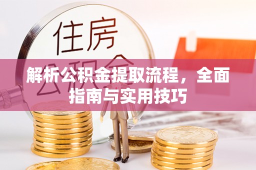 大方解析公积金提取流程，全面指南与实用技巧