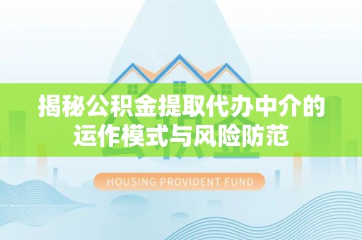 大方揭秘公积金提取代办中介的运作模式与风险防范