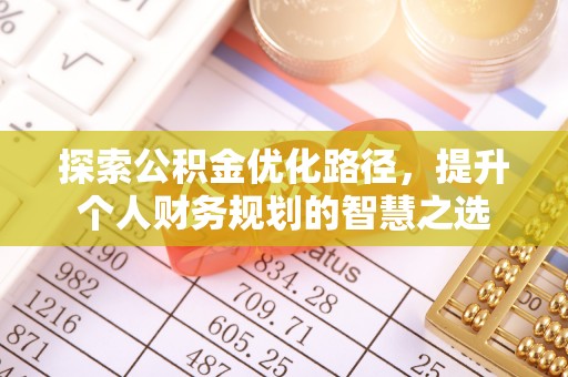 大方探索公积金优化路径，提升个人财务规划的智慧之选