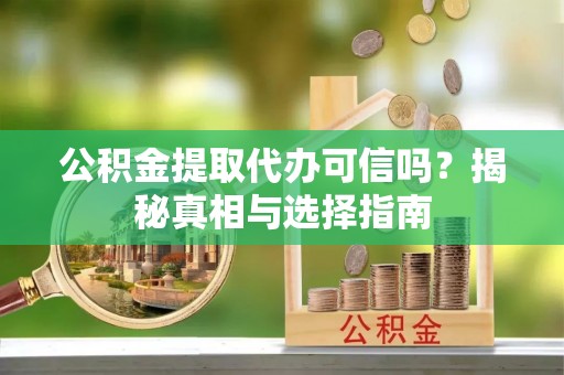 大方公积金提取代办可信吗？揭秘真相与选择指南