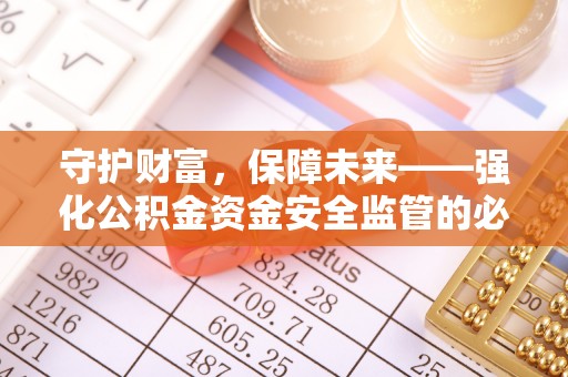 大方守护财富，保障未来——强化公积金资金安全监管的必要性