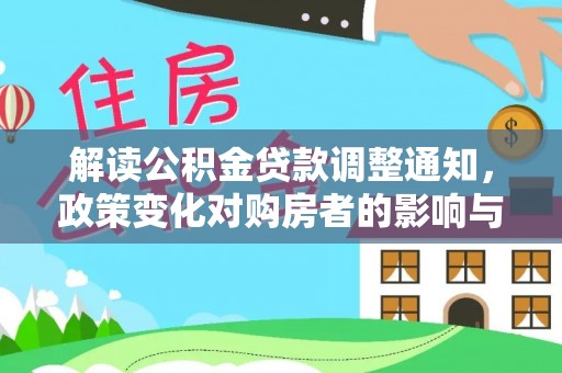大方解读公积金贷款调整通知，政策变化对购房者的影响与应对策略
