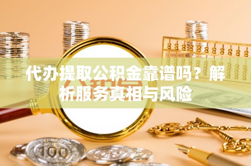 大方代办提取公积金靠谱吗？解析服务真相与风险