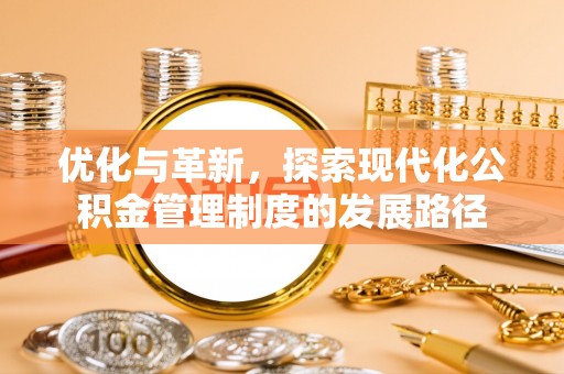 大方优化与革新，探索现代化公积金管理制度的发展路径