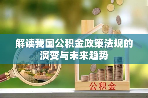 大方解读我国公积金政策法规的演变与未来趋势