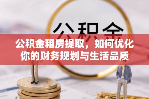 大方公积金租房提取，如何优化你的财务规划与生活品质