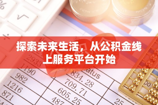 大方探索未来生活，从公积金线上服务平台开始