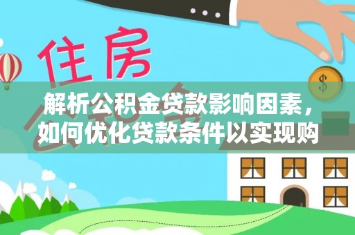 大方解析公积金贷款影响因素，如何优化贷款条件以实现购房梦想