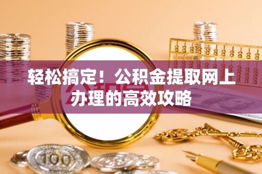 大方轻松搞定！公积金提取网上办理的高效攻略