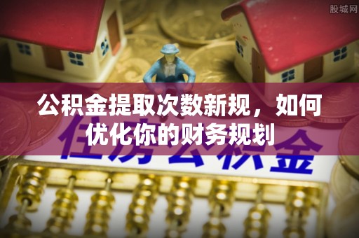 大方公积金提取次数新规，如何优化你的财务规划