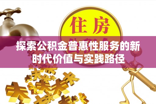 大方探索公积金普惠性服务的新时代价值与实践路径