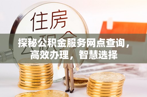 大方探秘公积金服务网点查询，高效办理，智慧选择