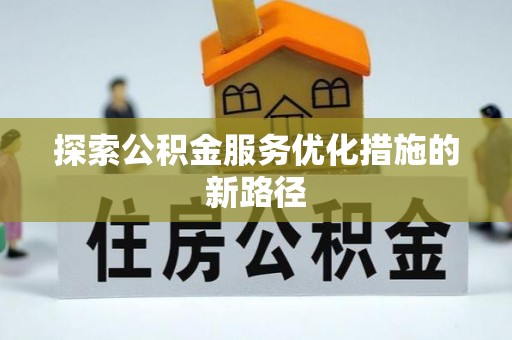 大方探索公积金服务优化措施的新路径