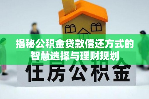 大方揭秘公积金贷款偿还方式的智慧选择与理财规划