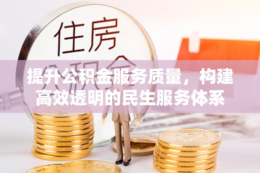 大方提升公积金服务质量，构建高效透明的民生服务体系