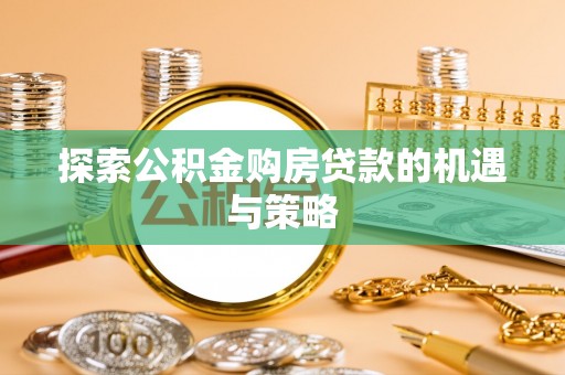 大方探索公积金购房贷款的机遇与策略