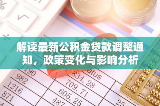 大方解读最新公积金贷款调整通知，政策变化与影响分析