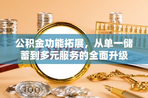 大方公积金功能拓展，从单一储蓄到多元服务的全面升级