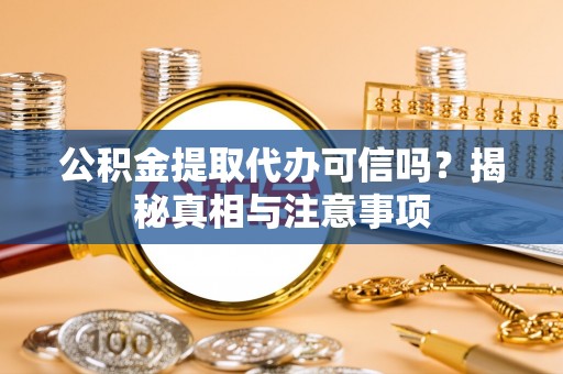 大方公积金提取代办可信吗？揭秘真相与注意事项