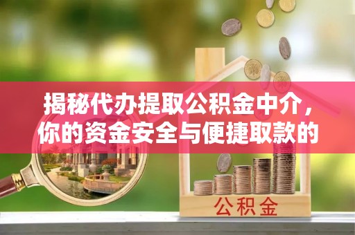 大方揭秘代办提取公积金中介，你的资金安全与便捷取款的平衡点