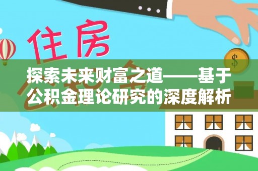 大方探索未来财富之道——基于公积金理论研究的深度解析