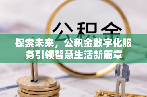 大方探索未来，公积金数字化服务引领智慧生活新篇章