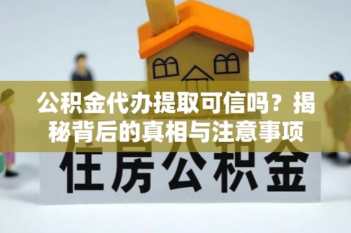 大方公积金代办提取可信吗？揭秘背后的真相与注意事项