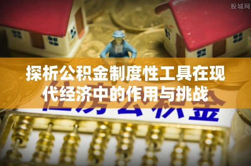 大方探析公积金制度性工具在现代经济中的作用与挑战