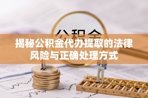 大方揭秘公积金代办提取的法律风险与正确处理方式