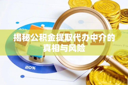 大方揭秘公积金提取代办中介的真相与风险