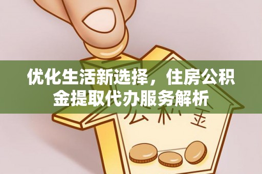 大方优化生活新选择，住房公积金提取代办服务解析