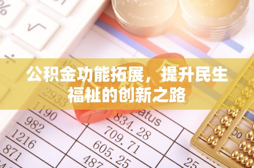 大方公积金功能拓展，提升民生福祉的创新之路