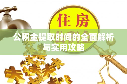 大方公积金提取时间的全面解析与实用攻略