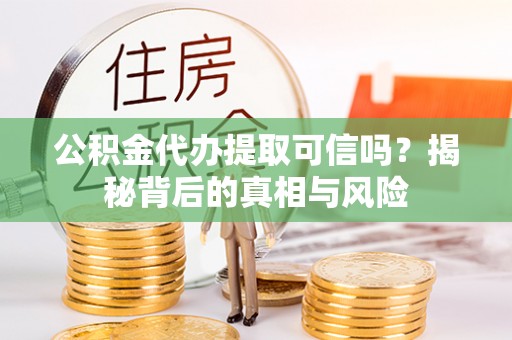 大方公积金代办提取可信吗？揭秘背后的真相与风险