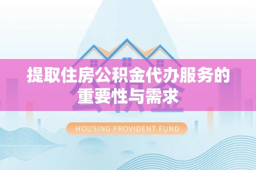 大方提取住房公积金代办服务的重要性与需求