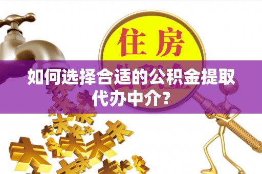 大方如何选择合适的公积金提取代办中介？